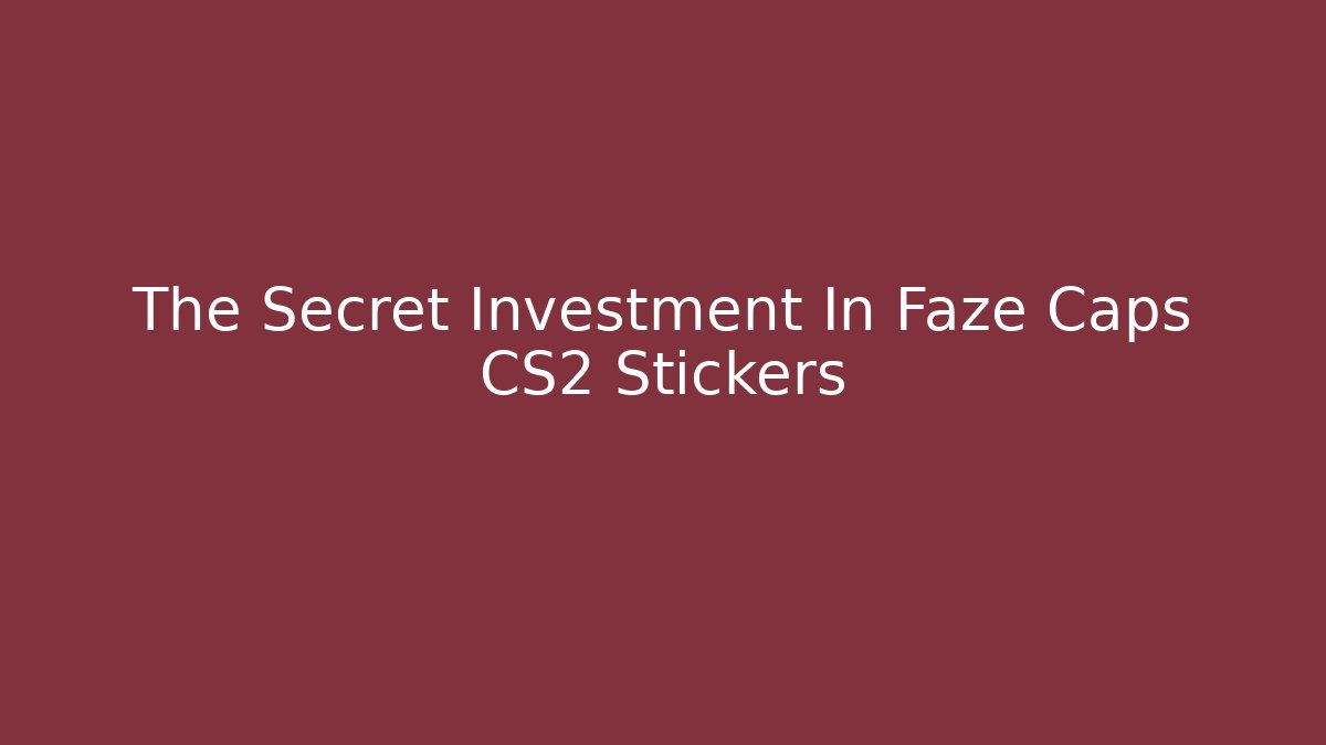 The Secret Investment In Faze Caps CS2 Stickers