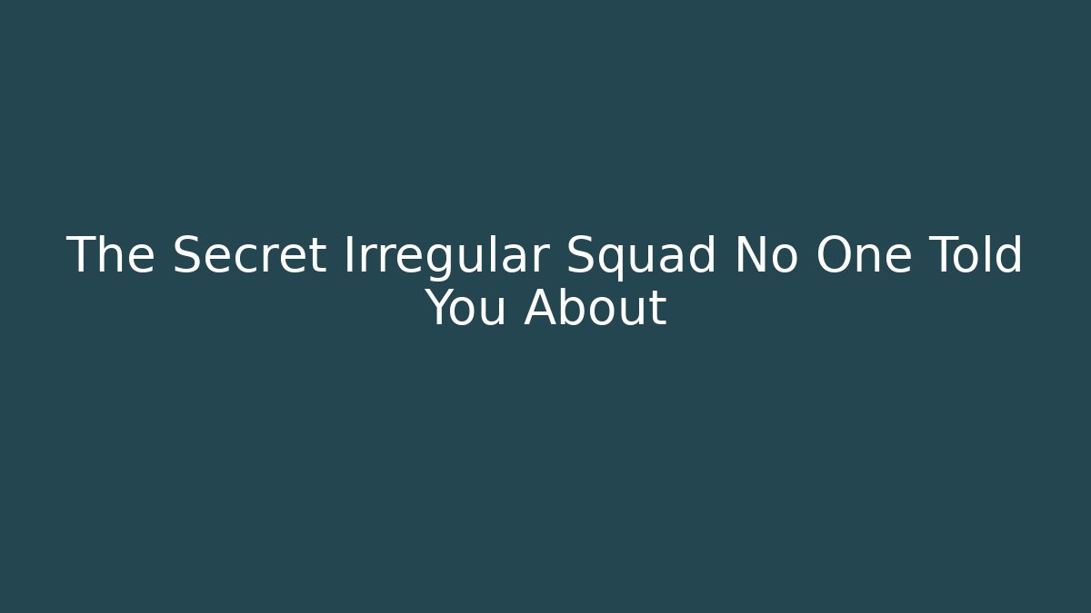 The Secret Irregular Squad No One Told You About