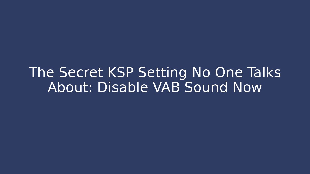 The Secret KSP Setting No One Talks About: Disable VAB Sound Now