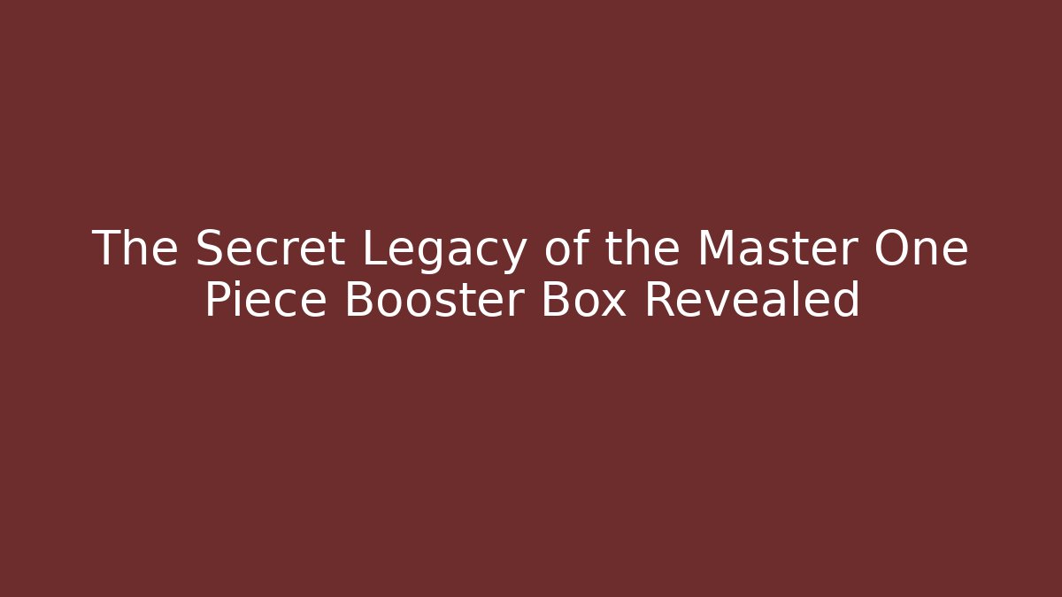 The Secret Legacy of the Master One Piece Booster Box Revealed