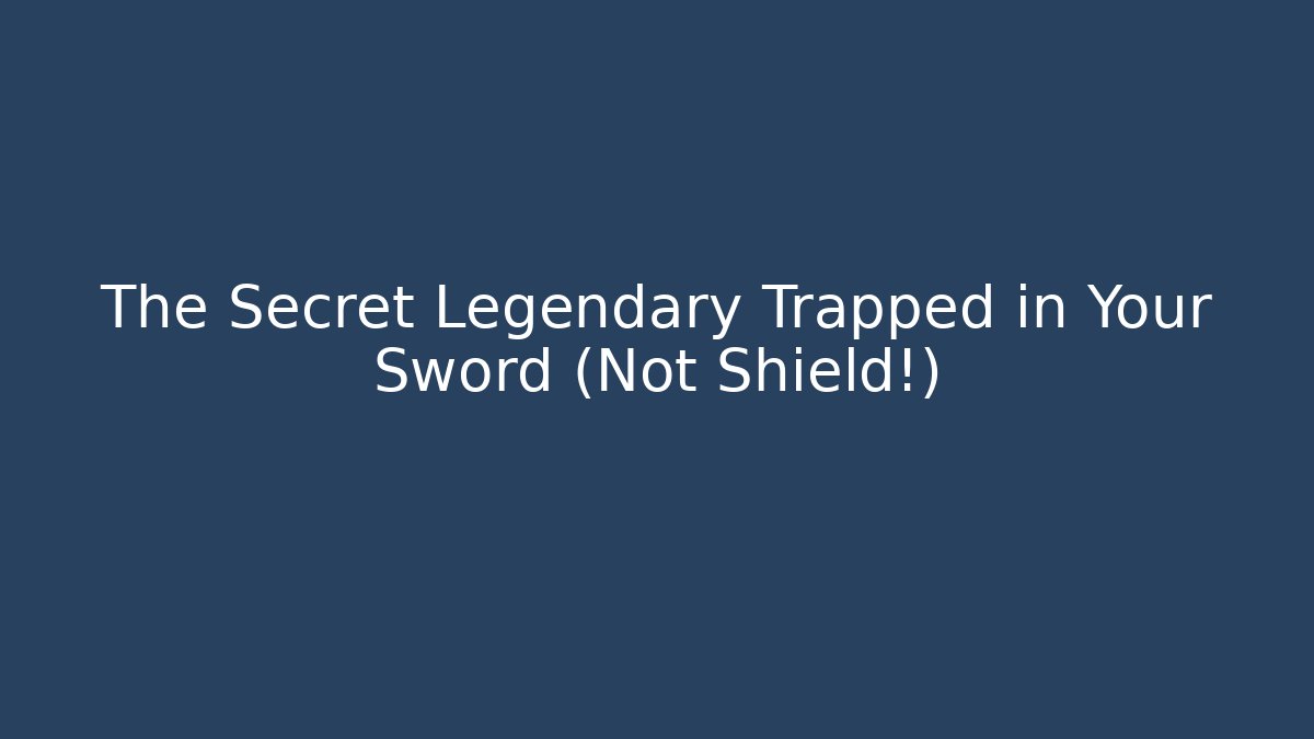 The Secret Legendary Trapped in Your Sword (Not Shield!)