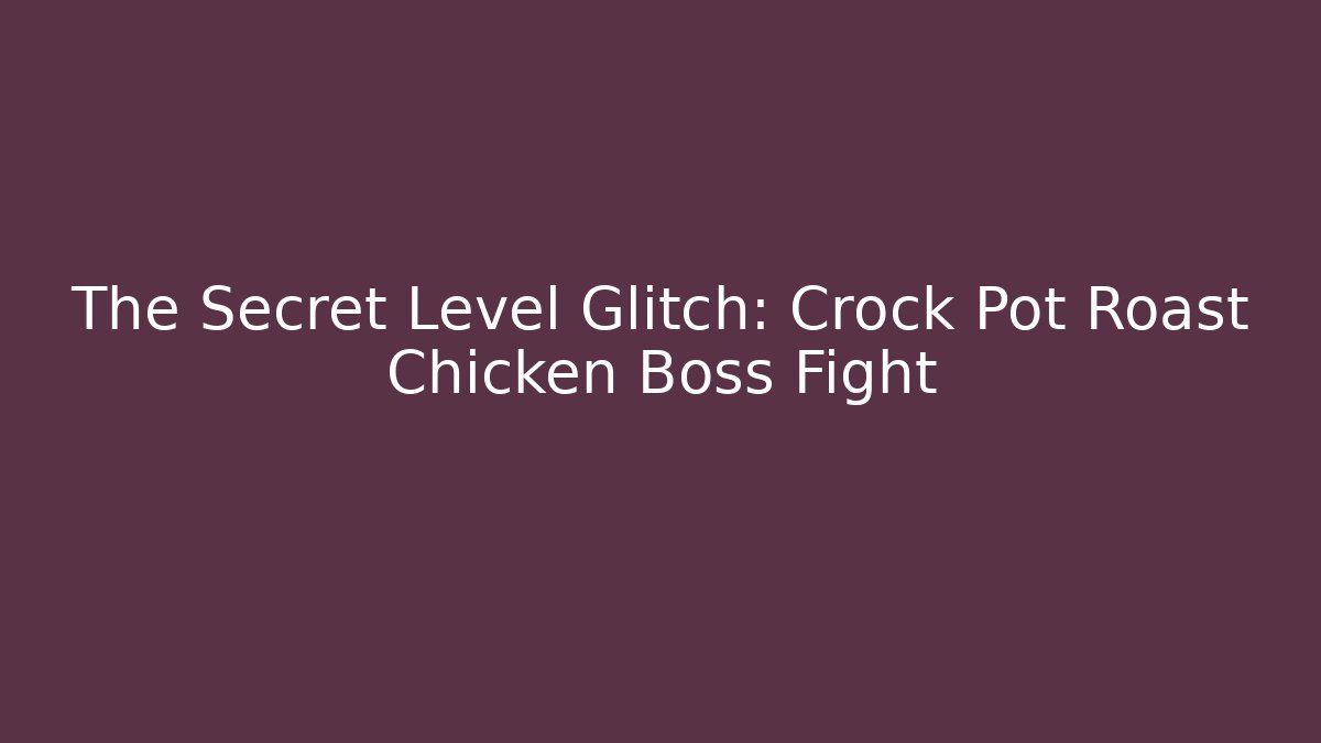 The Secret Level Glitch: Crock Pot Roast Chicken Boss Fight