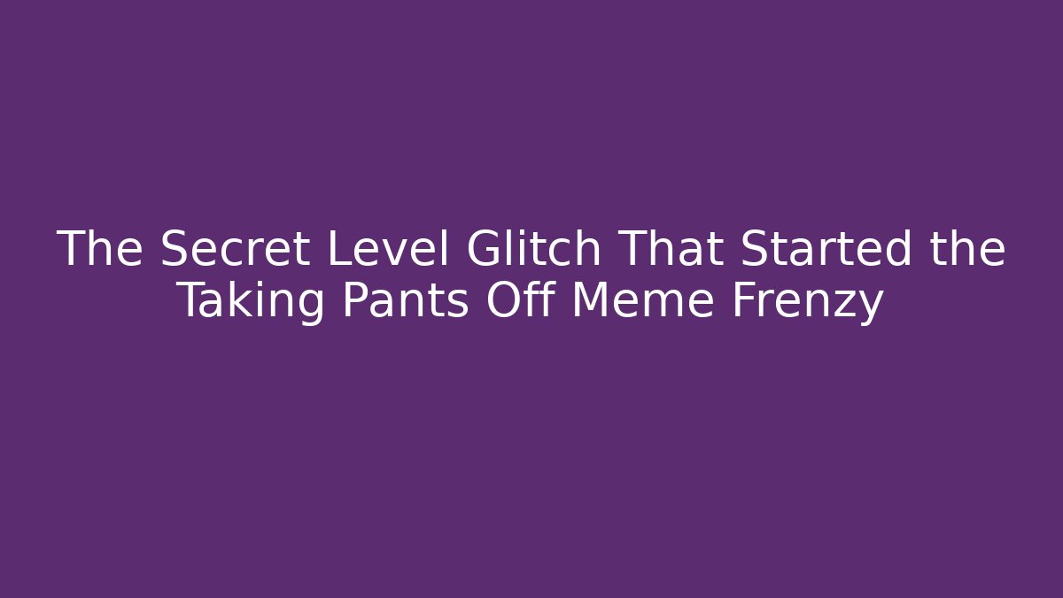 The Secret Level Glitch That Started the Taking Pants Off Meme Frenzy