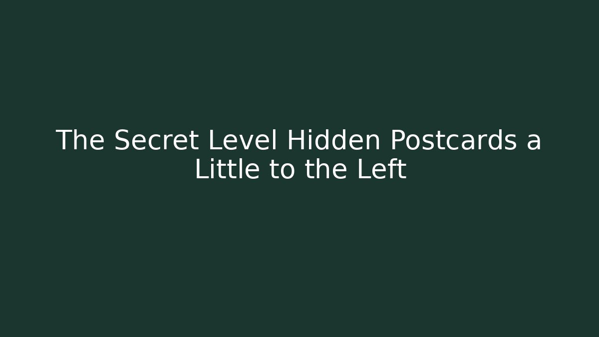The Secret Level Hidden Postcards a Little to the Left