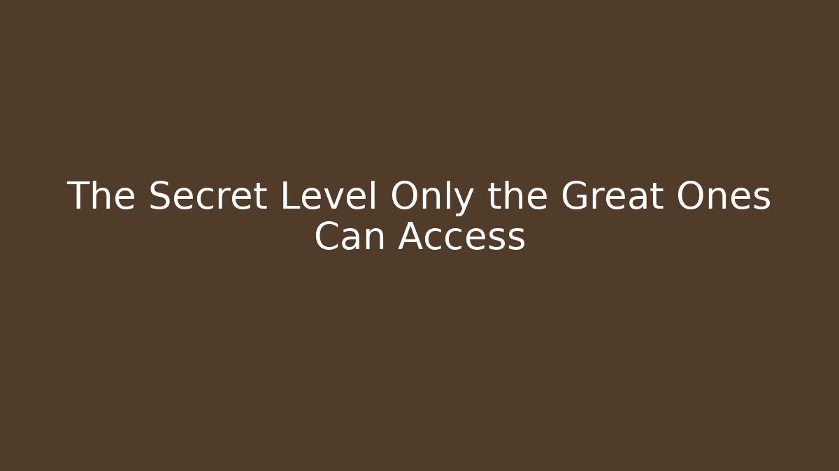 The Secret Level Only the Great Ones Can Access