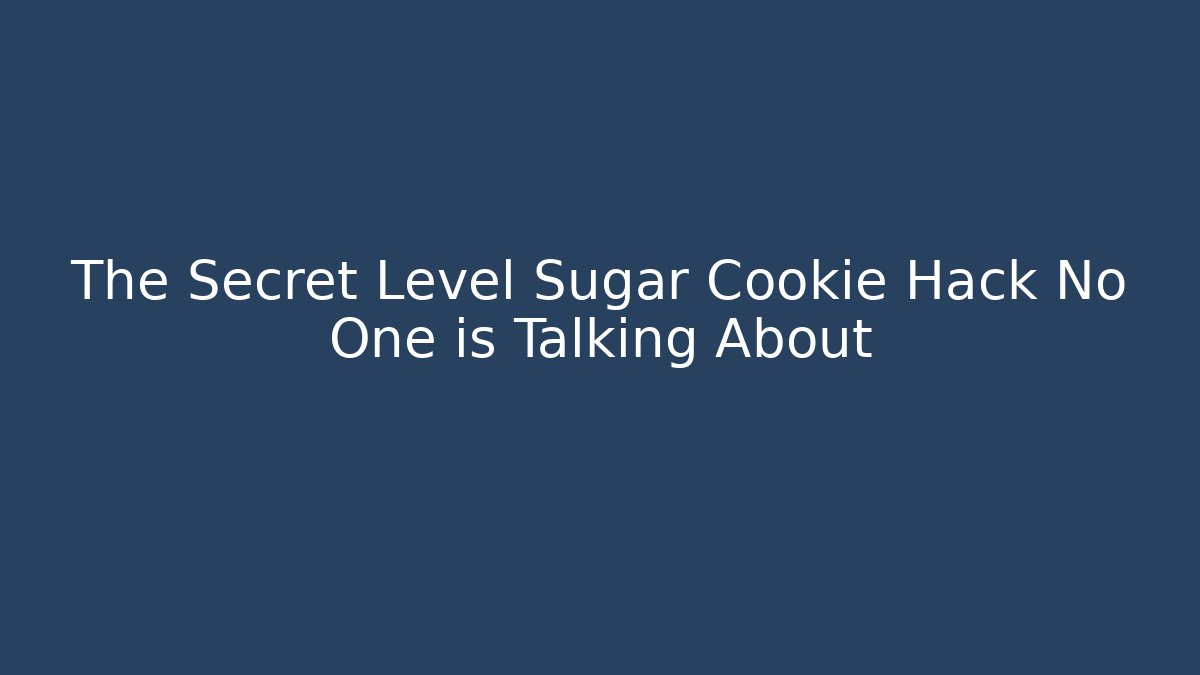 The Secret Level Sugar Cookie Hack No One is Talking About