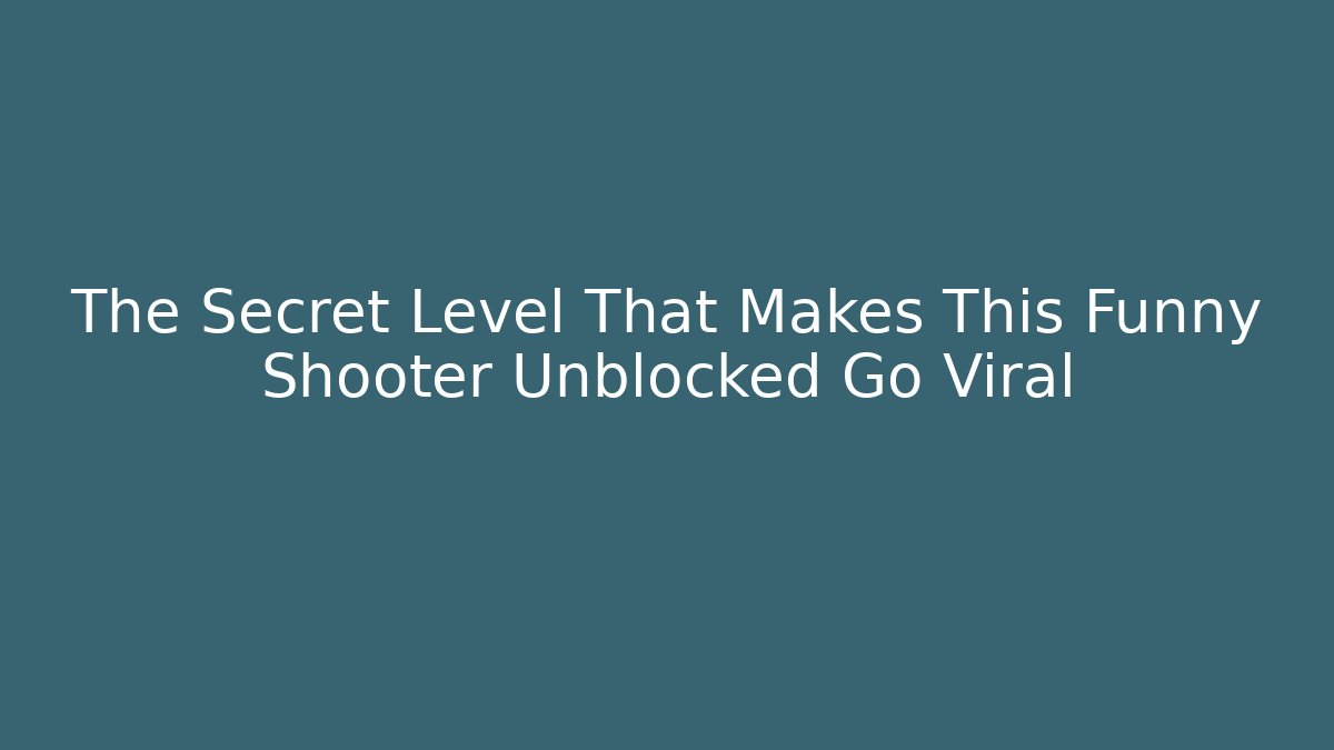 The Secret Level That Makes This Funny Shooter Unblocked Go Viral