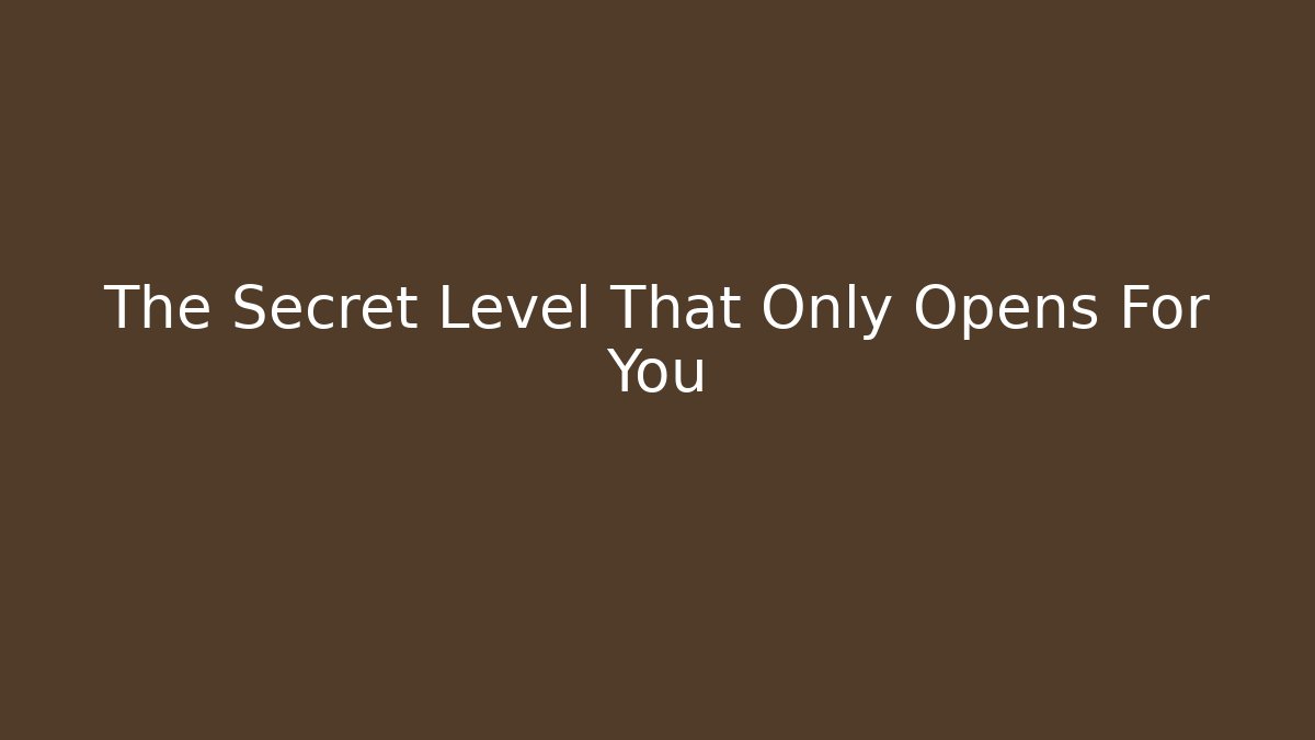 The Secret Level That Only Opens For You