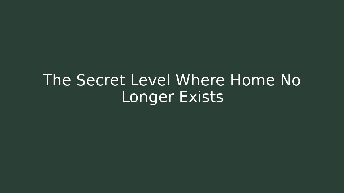 The Secret Level Where Home No Longer Exists