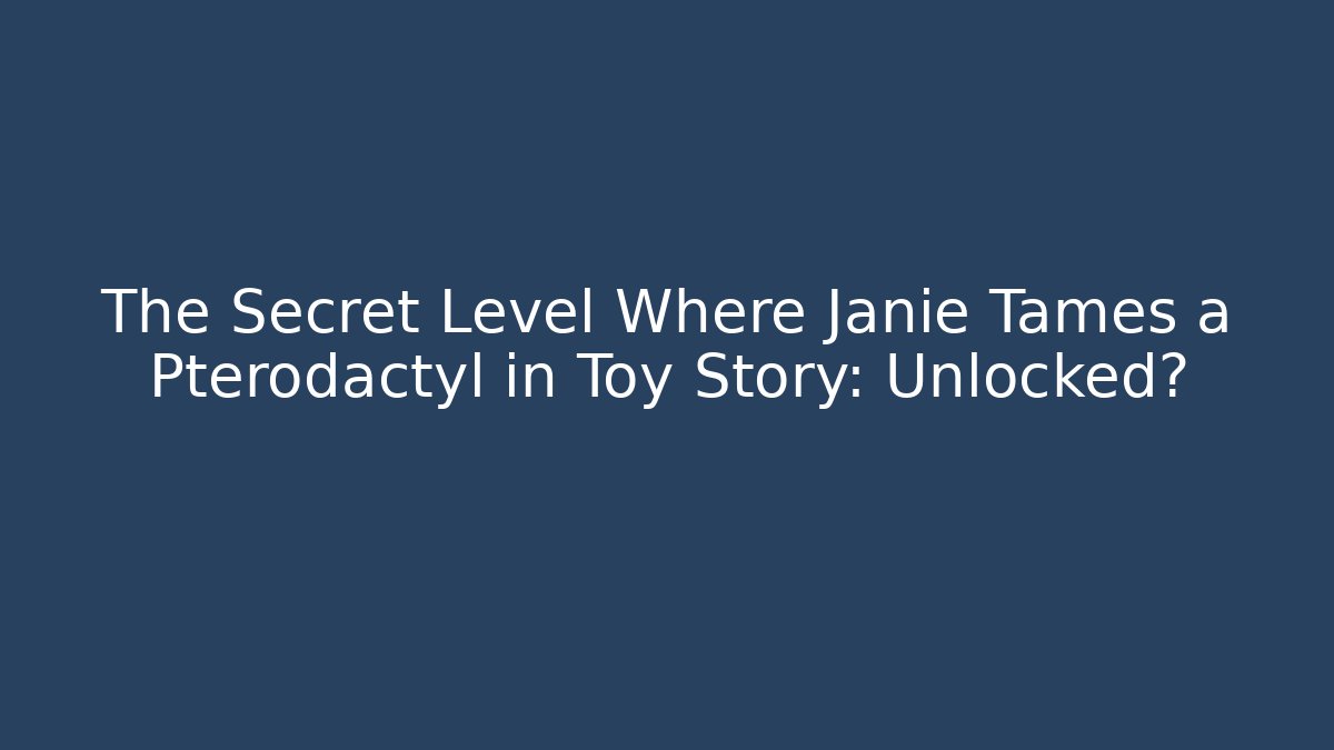 The Secret Level Where Janie Tames a Pterodactyl in Toy Story: Unlocked?