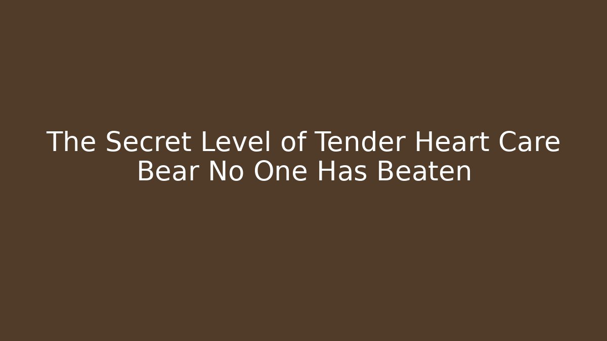 The Secret Level of Tender Heart Care Bear No One Has Beaten