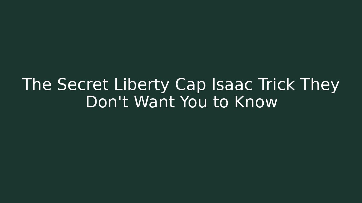 The Secret Liberty Cap Isaac Trick They Don’t Want You to Know