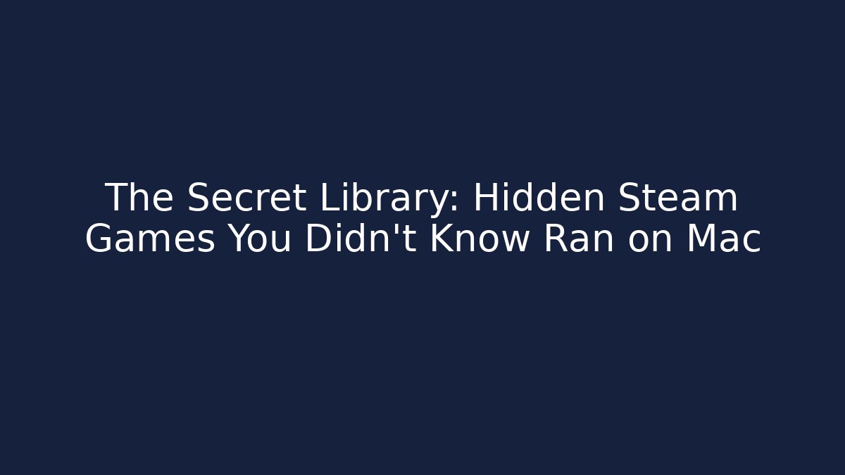 The Secret Library: Hidden Steam Games You Didn't Know Ran on Mac