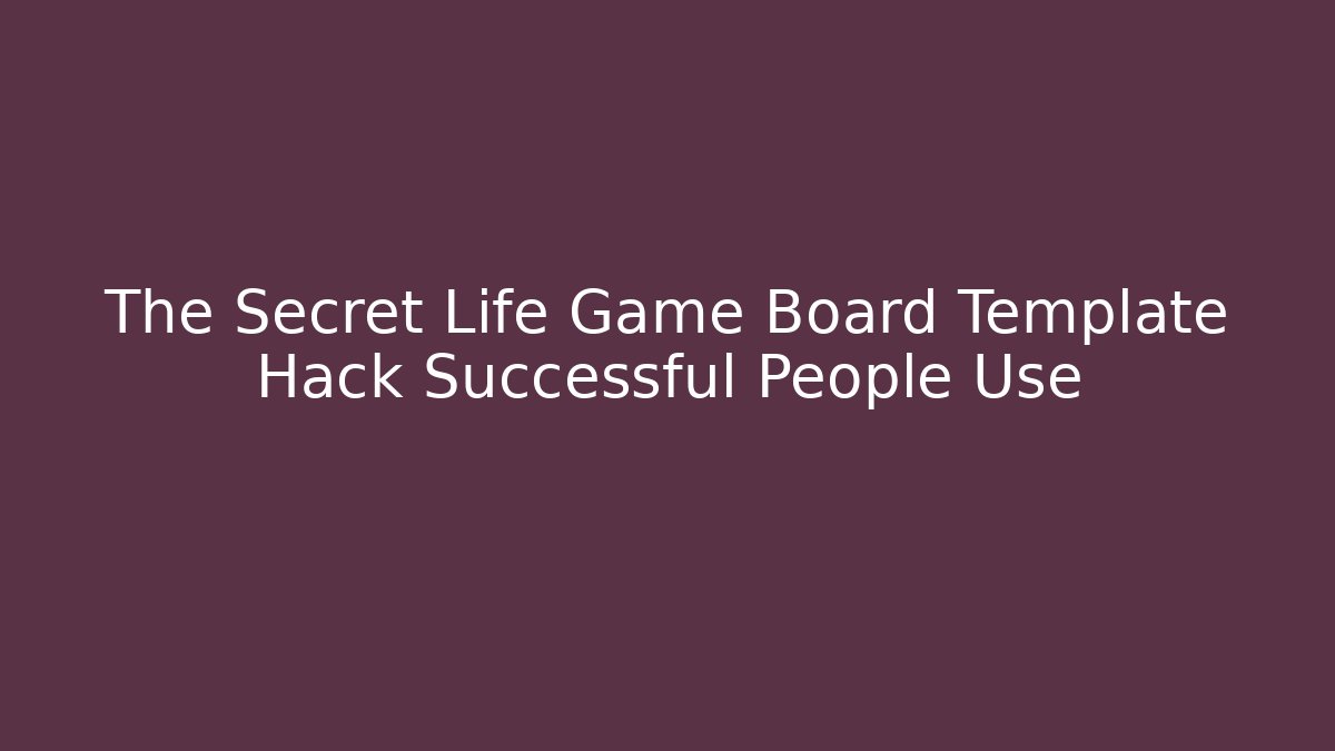 The Secret Life Game Board Template Hack Successful People Use
