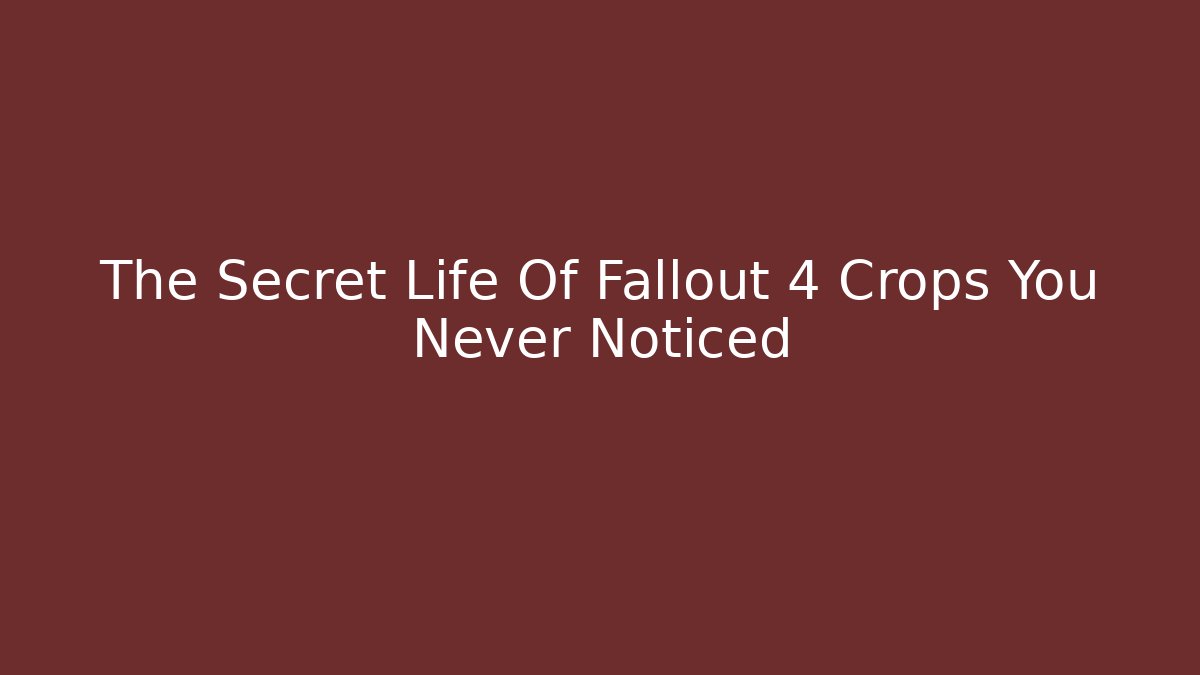 The Secret Life Of Fallout 4 Crops You Never Noticed