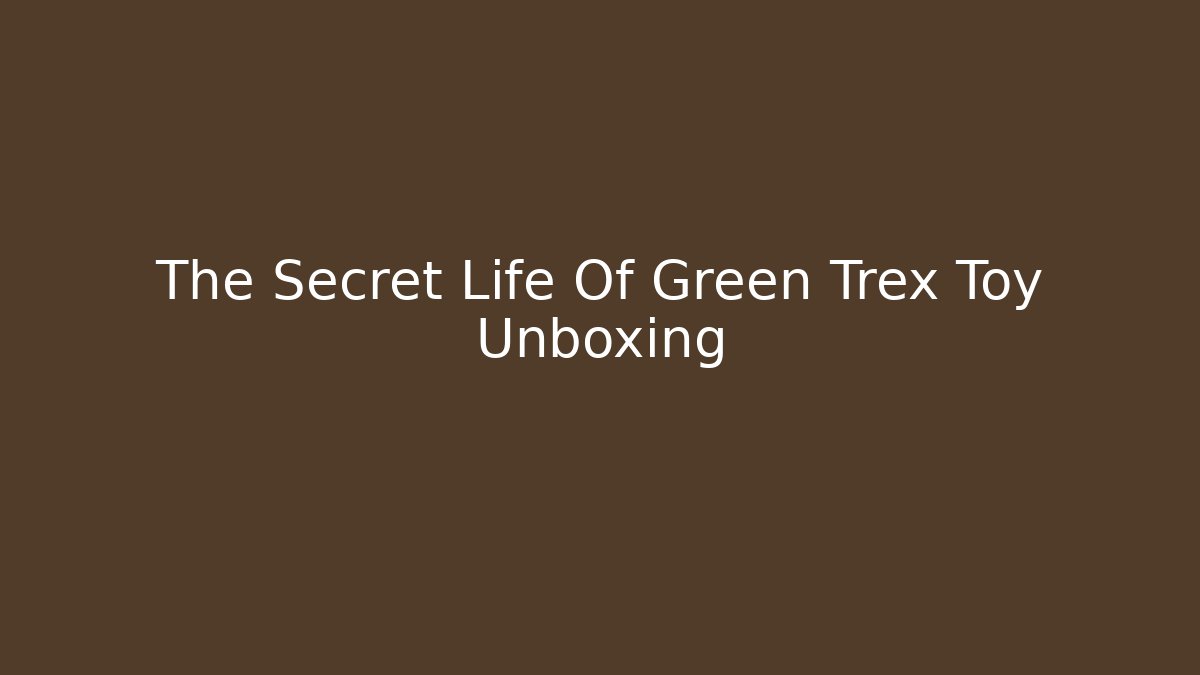 The Secret Life Of Green Trex Toy Unboxing