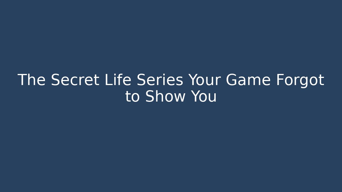 The Secret Life Series Your Game Forgot to Show You