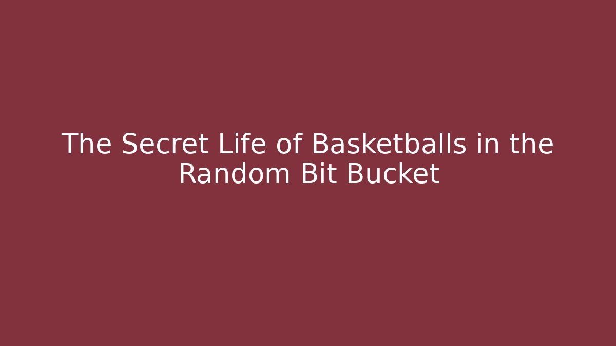 The Secret Life of Basketballs in the Random Bit Bucket