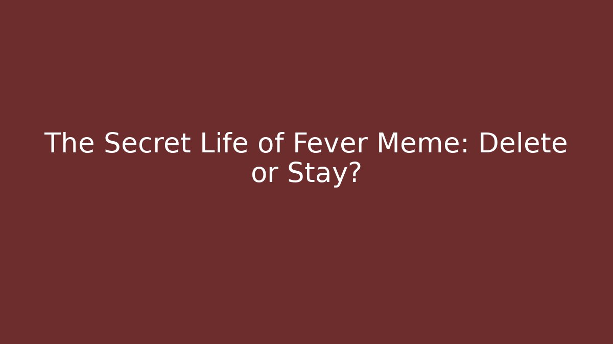 The Secret Life of Fever Meme: Delete or Stay?