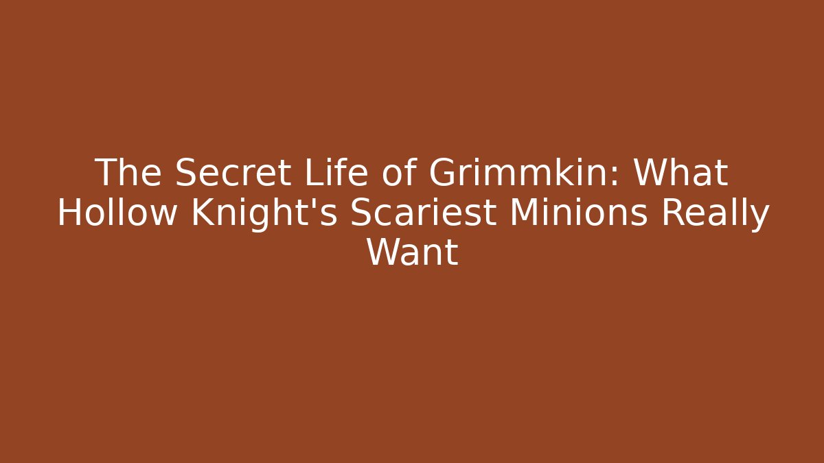 The Secret Life of Grimmkin: What Hollow Knight's Scariest Minions Really Want