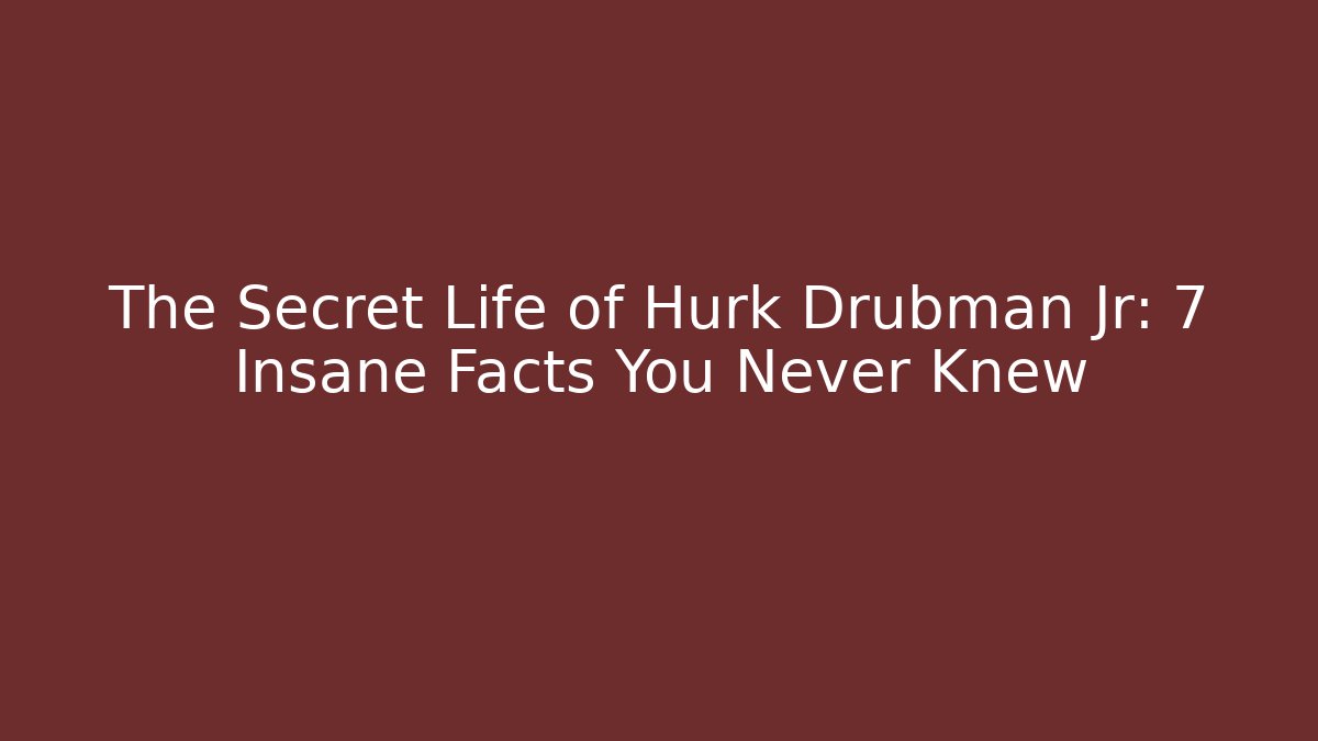 The Secret Life of Hurk Drubman Jr: 7 Insane Facts You Never Knew