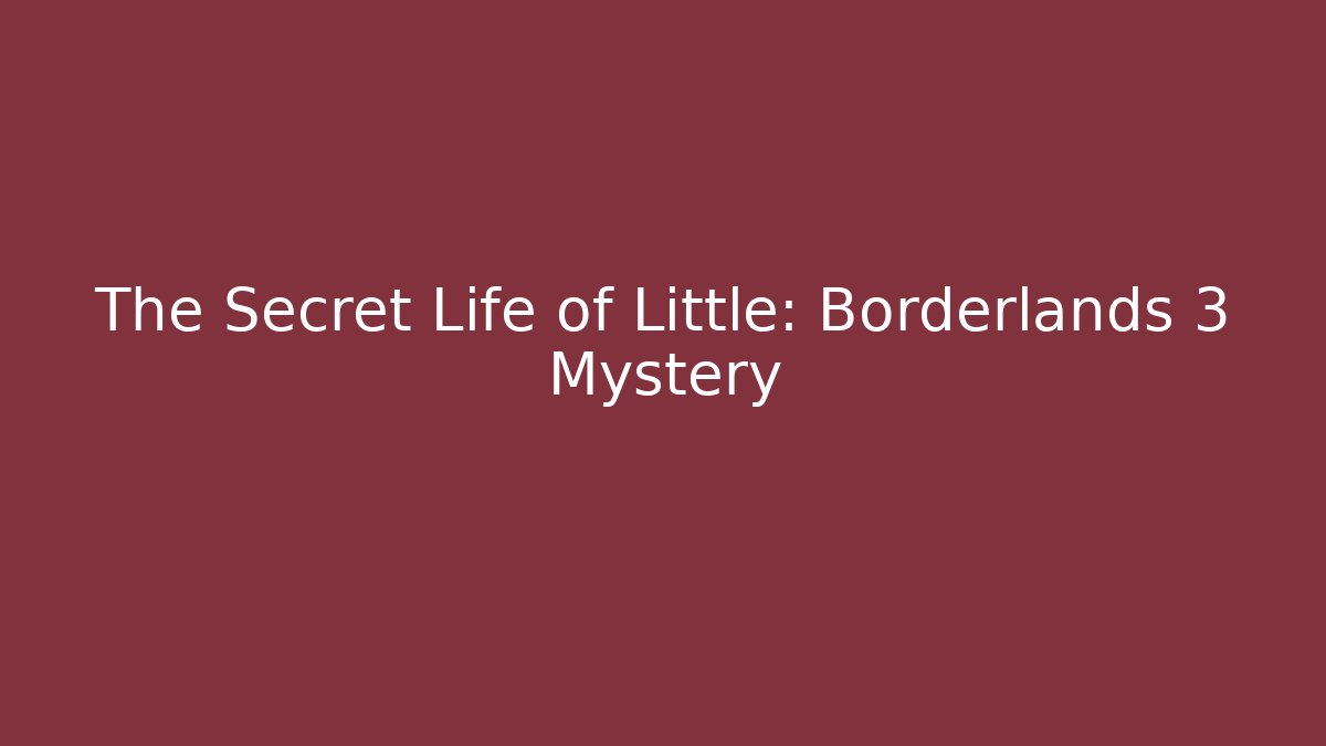 The Secret Life of Little: Borderlands 3 Mystery