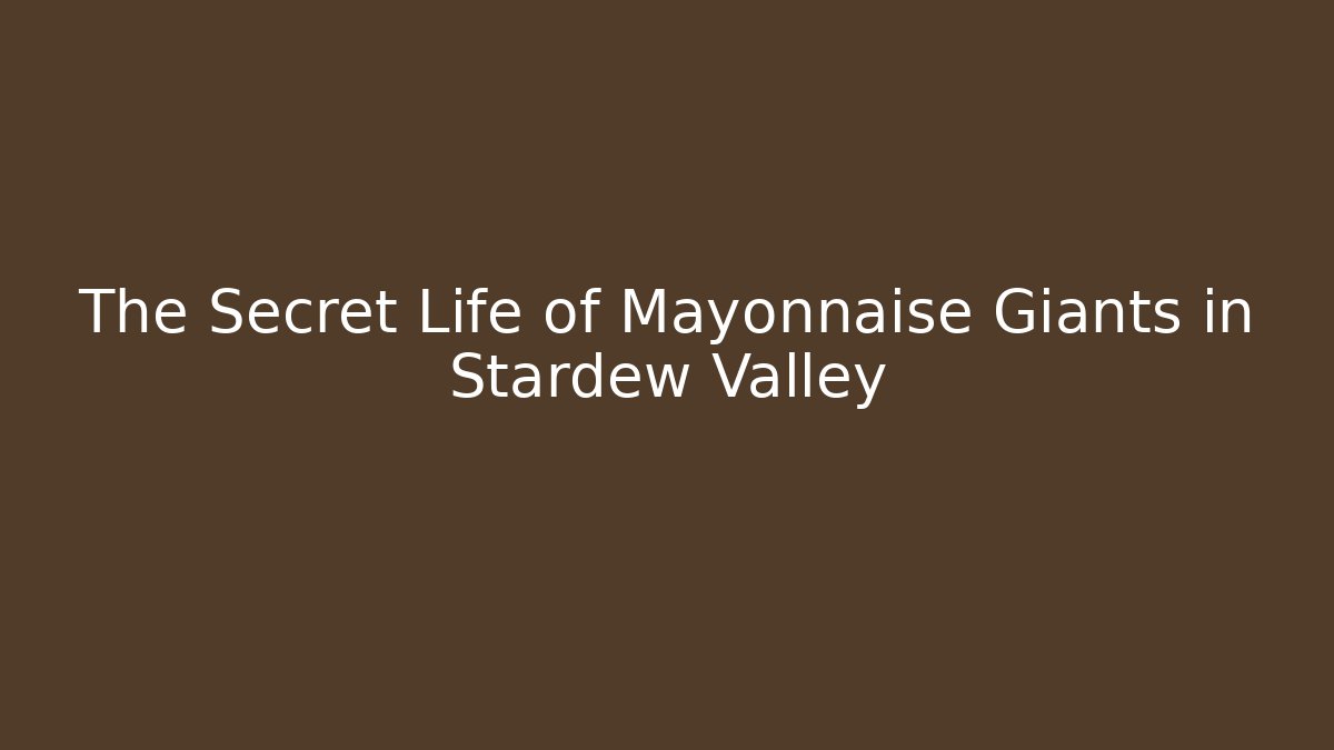 The Secret Life of Mayonnaise Giants in Stardew Valley