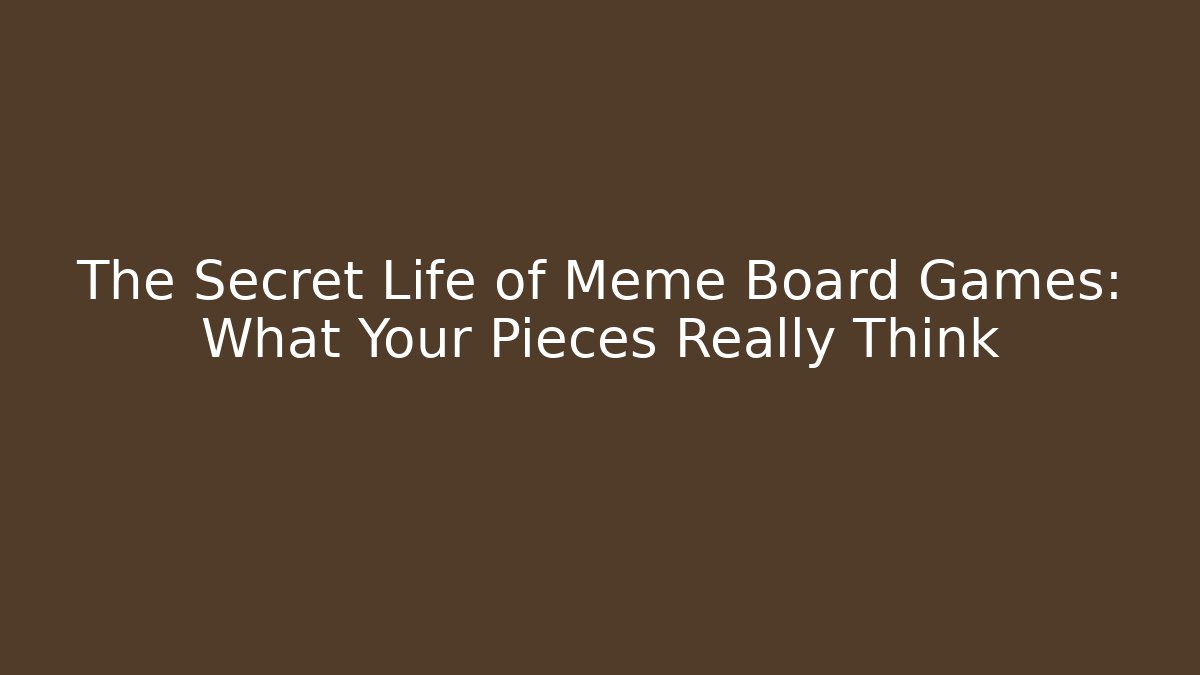 The Secret Life of Meme Board Games: What Your Pieces Really Think