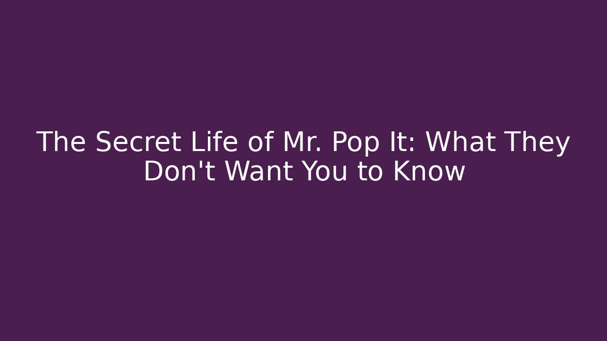 The Secret Life of Mr. Pop It: What They Don't Want You to Know