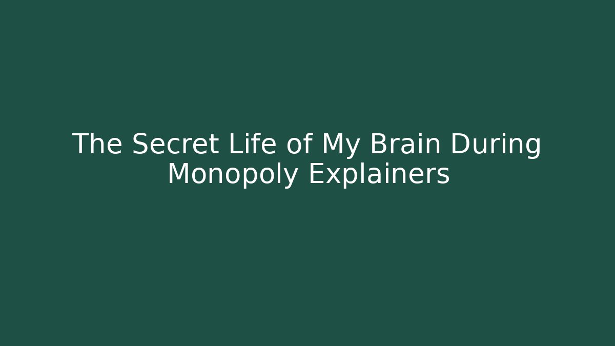 The Secret Life of My Brain During Monopoly Explainers