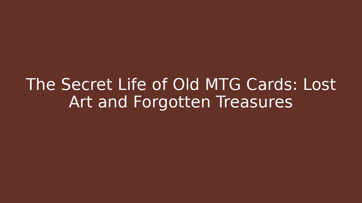 The Secret Life of Old MTG Cards: Lost Art and Forgotten Treasures