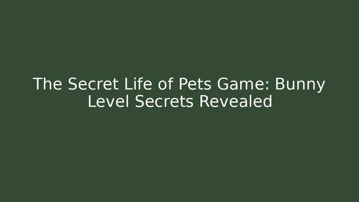 The Secret Life of Pets Game: Bunny Level Secrets Revealed - Felix Cat Insurance