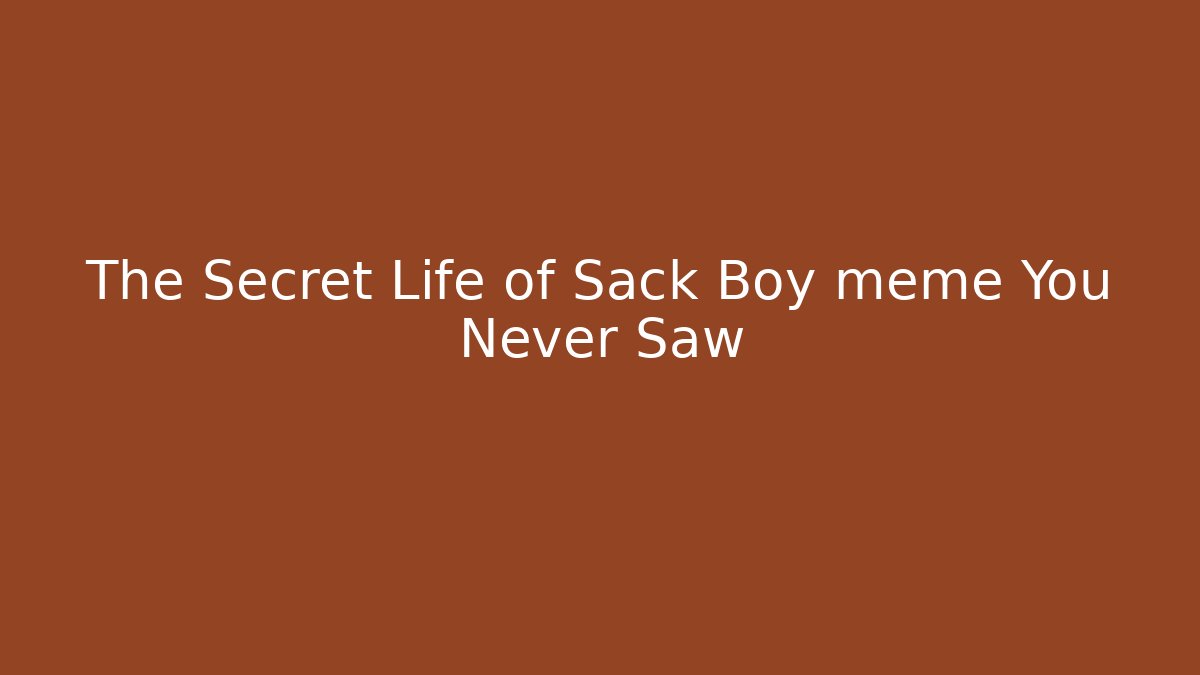 The Secret Life of Sack Boy meme You Never Saw