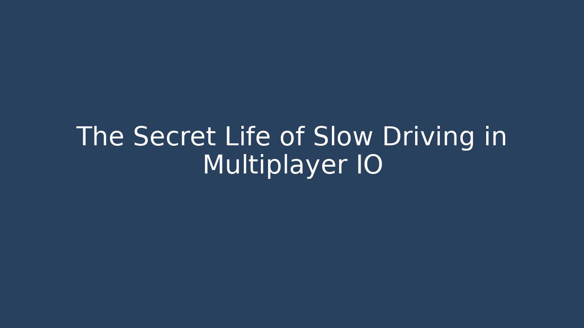 The Secret Life of Slow Driving in Multiplayer IO