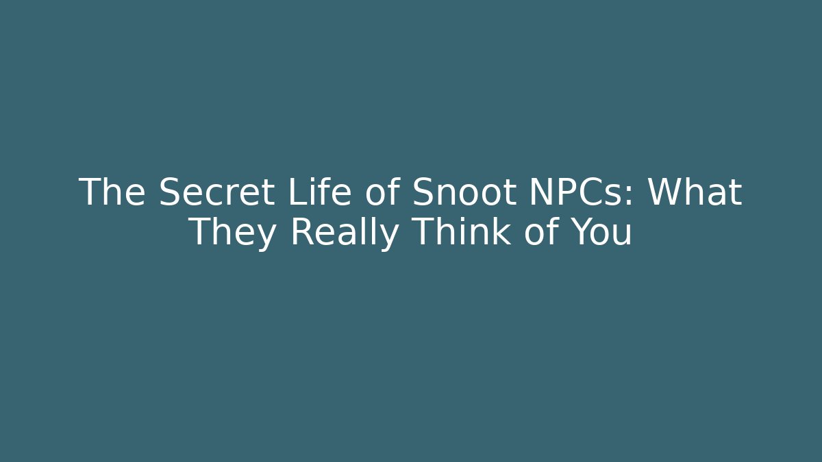 The Secret Life of Snoot NPCs: What They Really Think of You