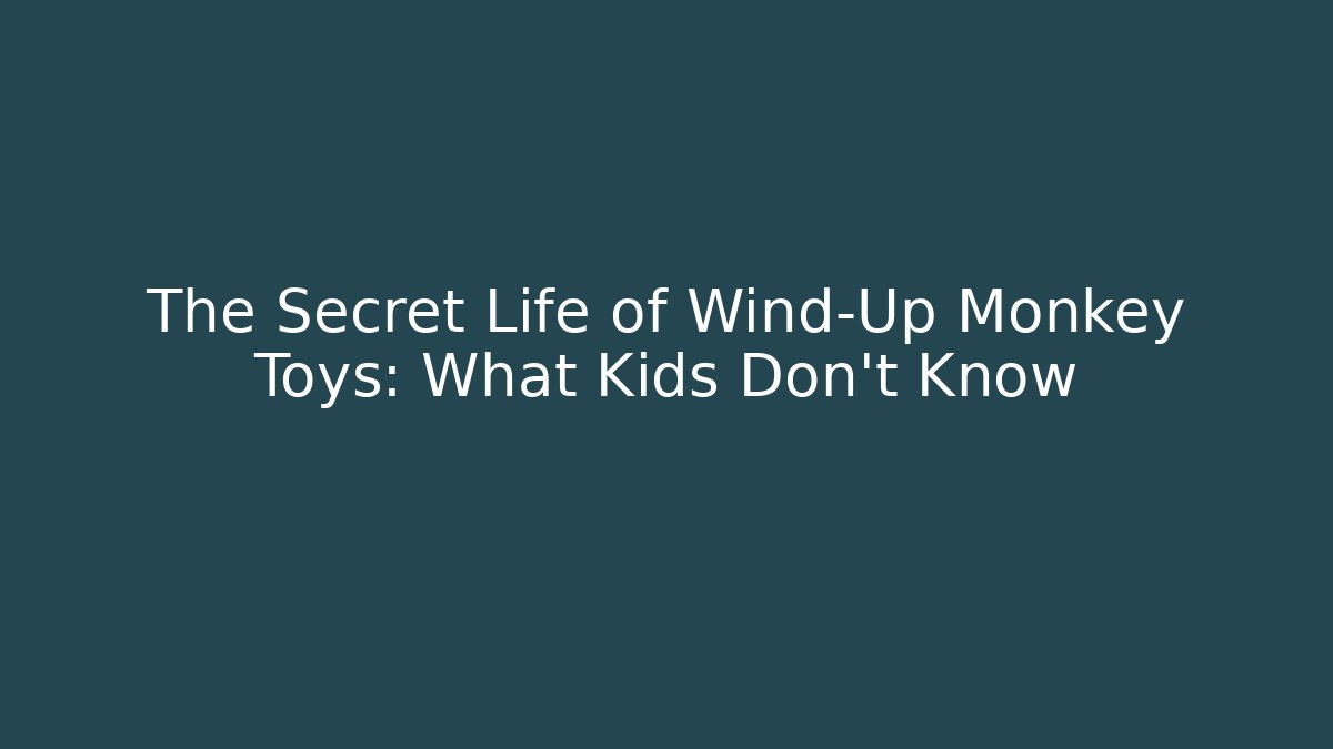 The Secret Life of Wind-Up Monkey Toys: What Kids Don't Know