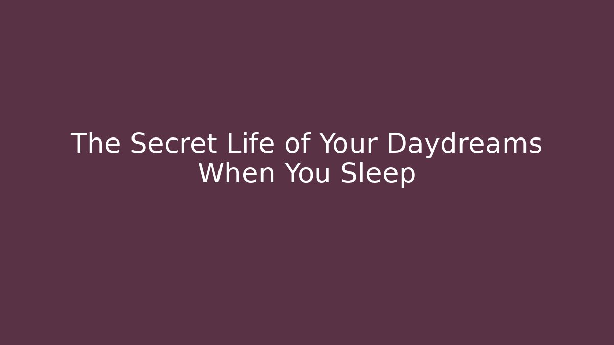 The Secret Life of Your Daydreams When You Sleep
