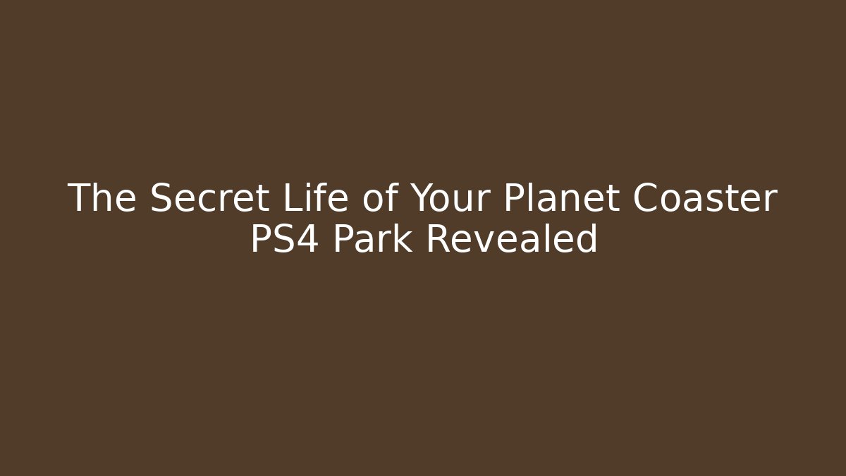 The Secret Life of Your Planet Coaster PS4 Park Revealed