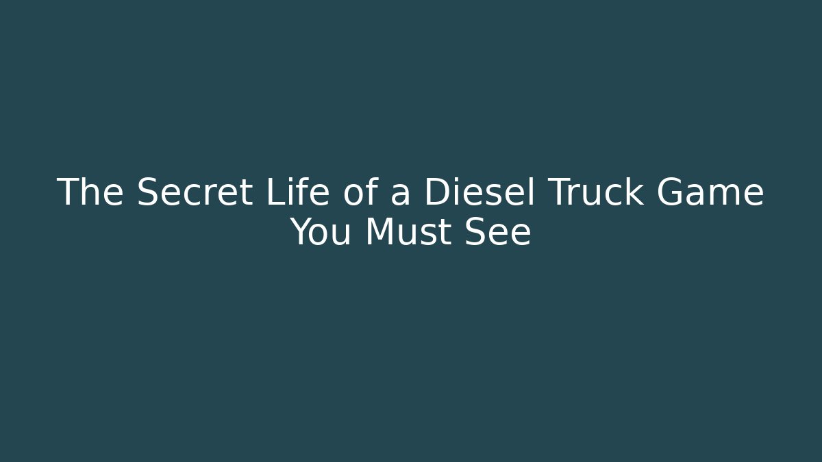 The Secret Life of a Diesel Truck Game You Must See