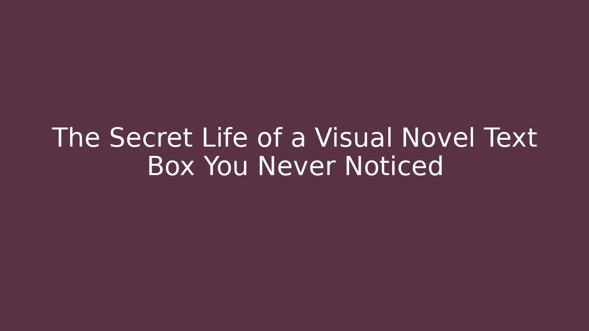 The Secret Life of a Visual Novel Text Box You Never Noticed