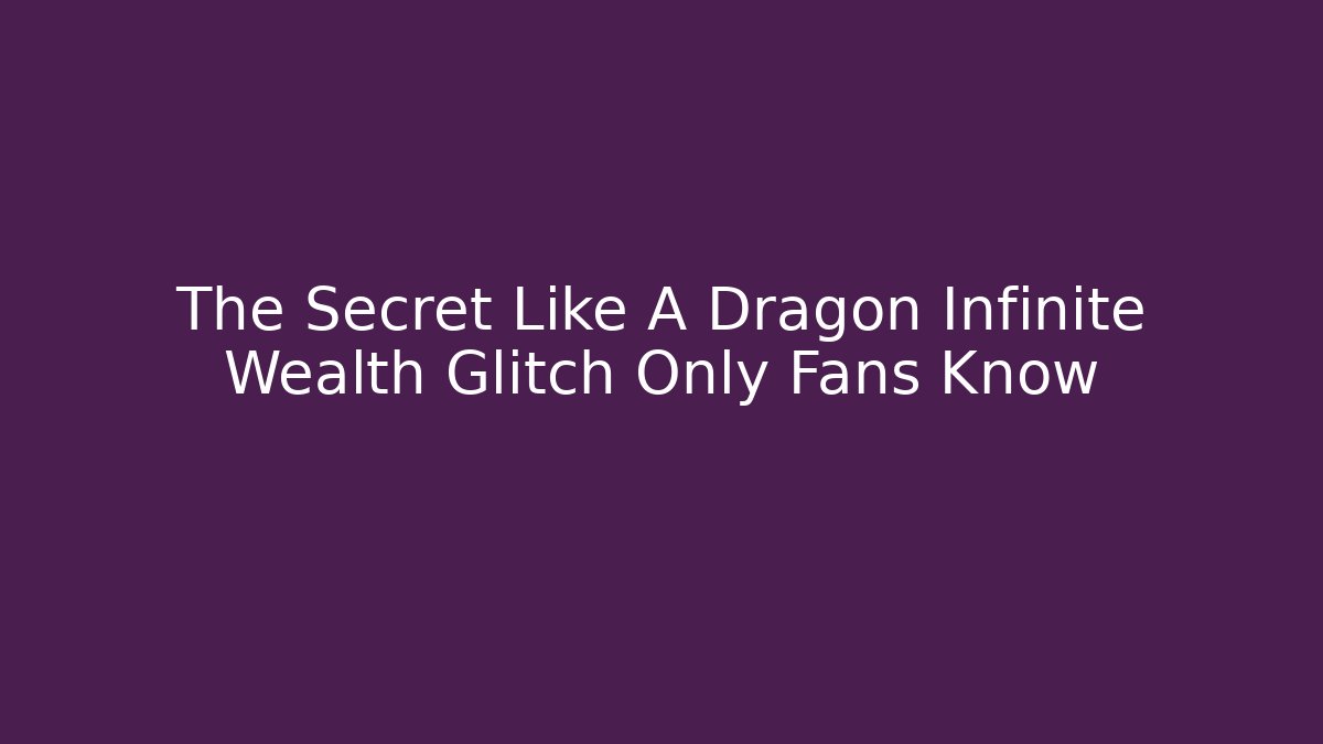 The Secret Like A Dragon Infinite Wealth Glitch Only Fans Know
