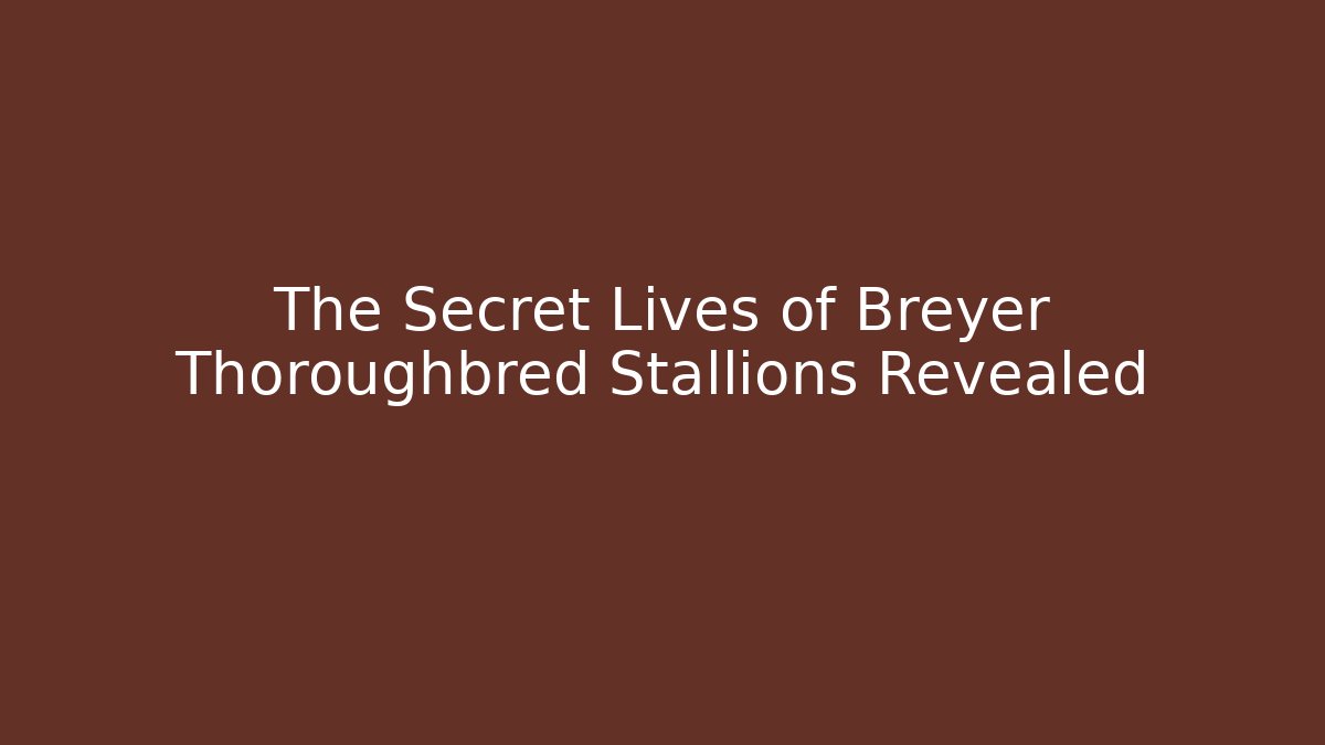 The Secret Lives of Breyer Thoroughbred Stallions Revealed