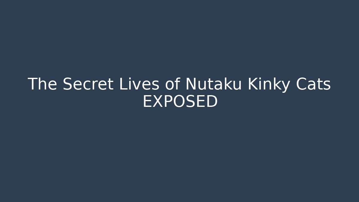 The Secret Lives of Nutaku Kinky Cats EXPOSED