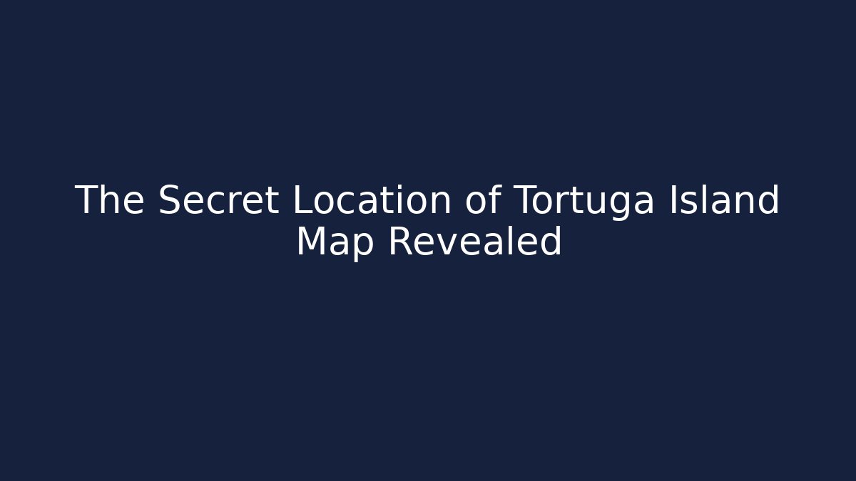 The Secret Location of Tortuga Island Map Revealed