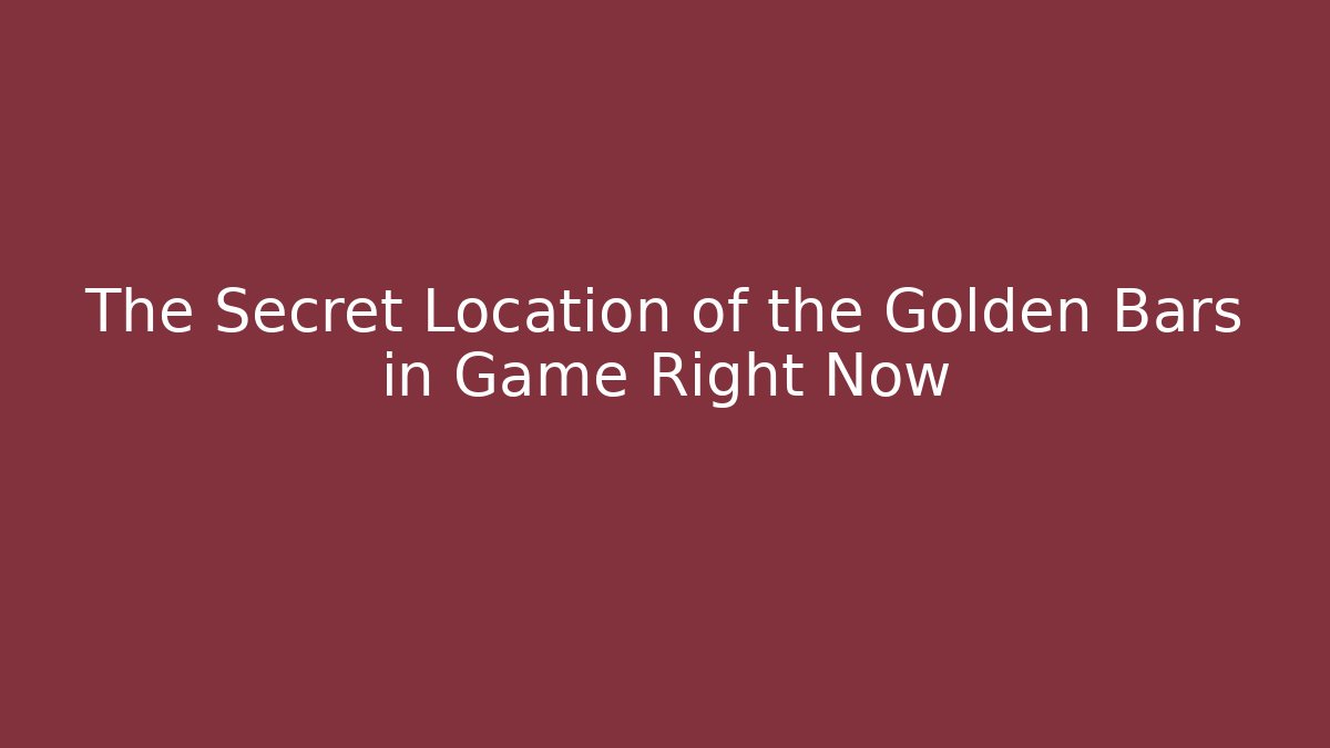 The Secret Location of the Golden Bars in Game Right Now