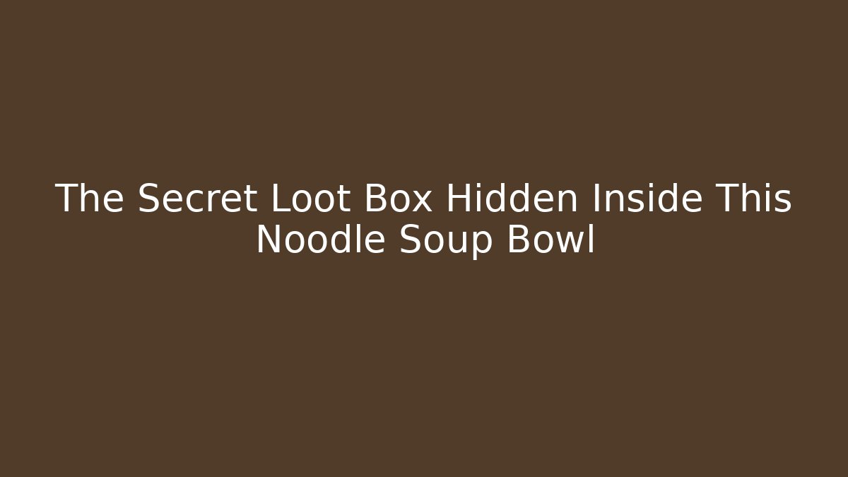 The Secret Loot Box Hidden Inside This Noodle Soup Bowl