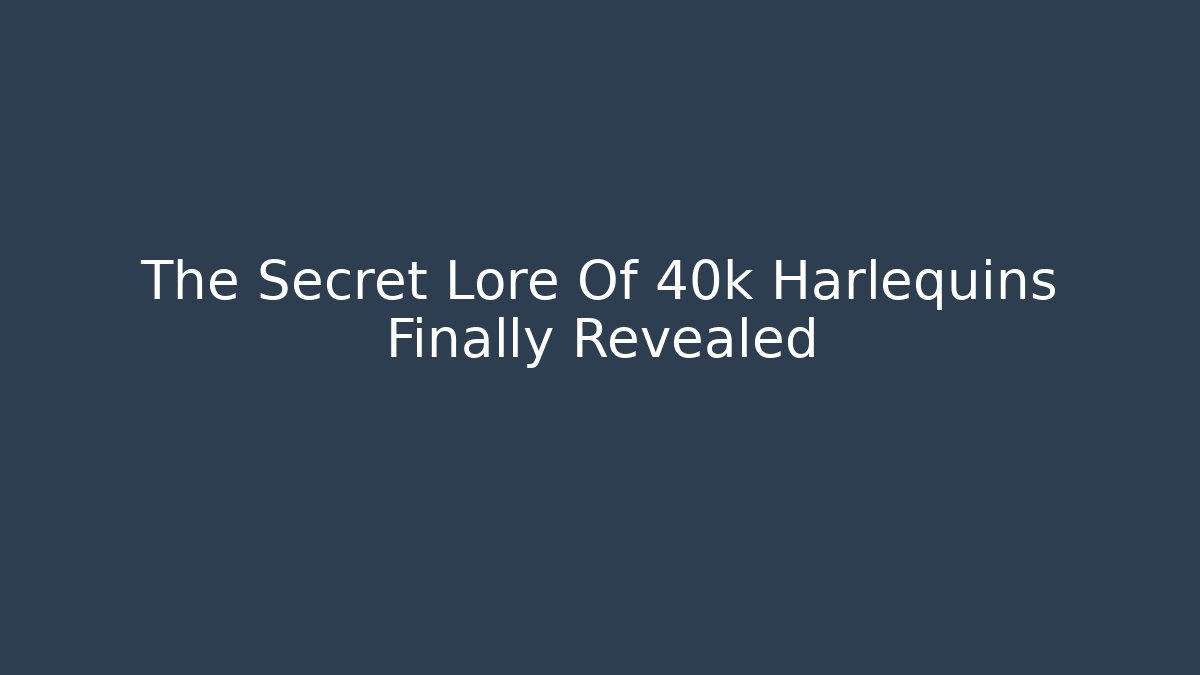 The Secret Lore Of 40k Harlequins Finally Revealed