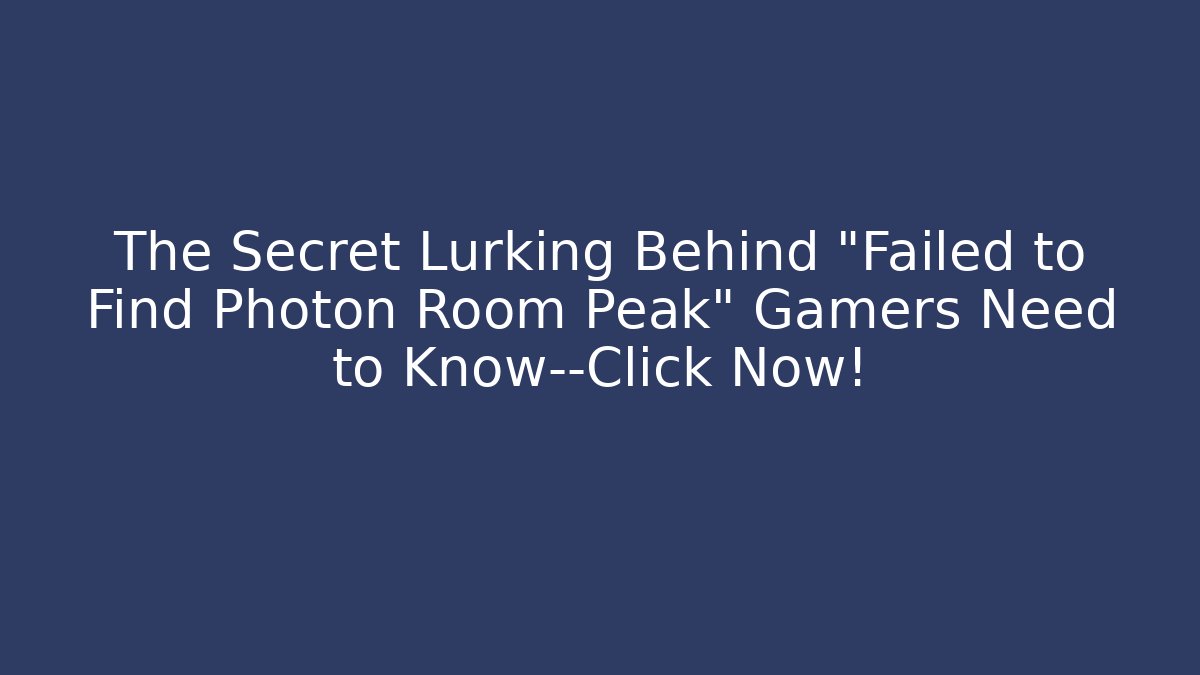 The Secret Lurking Behind "Failed to Find Photon Room Peak" Gamers Need to Know—Click Now!