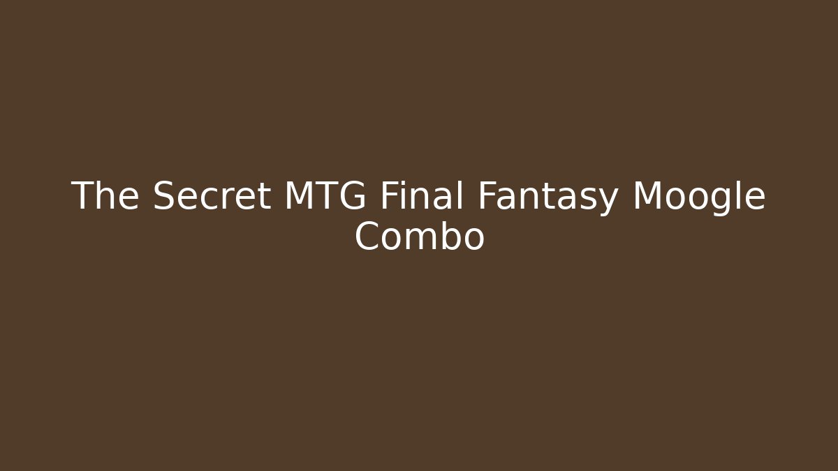 The Secret MTG Final Fantasy Moogle Combo