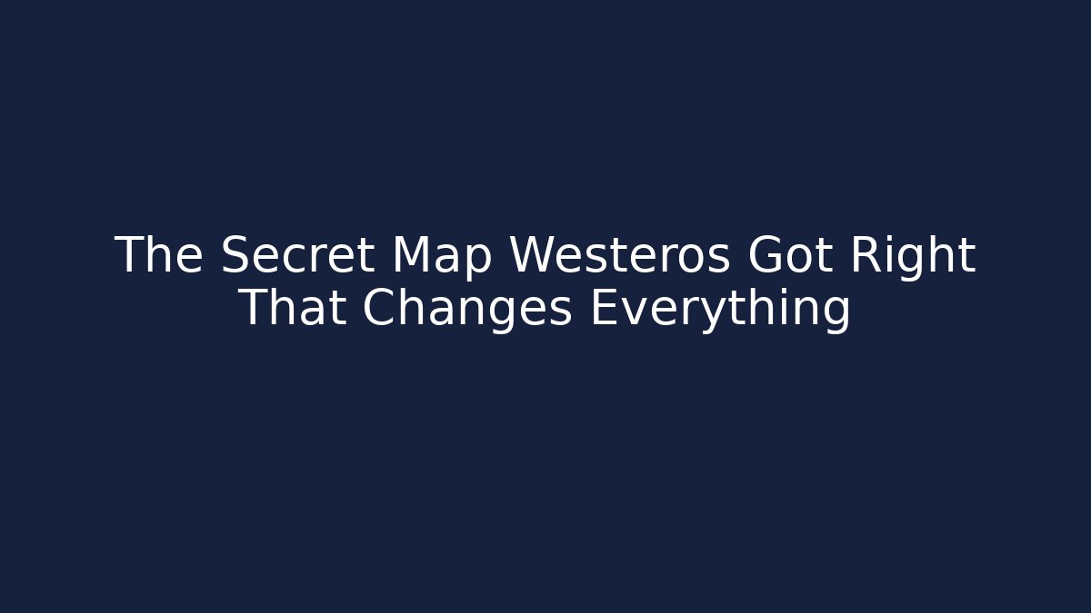 The Secret Map Westeros Got Right That Changes Everything